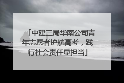 中建三局华南公司青年志愿者护航高考，践行社会责任显担当
